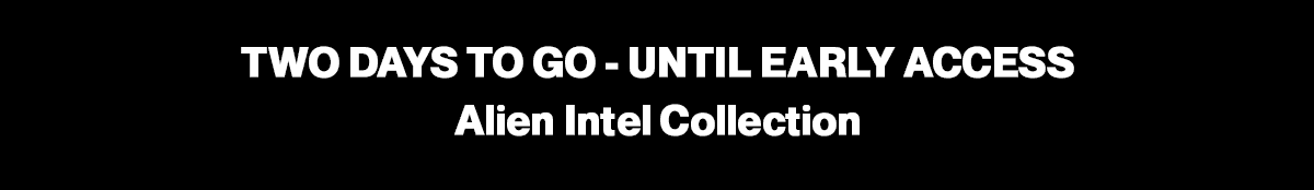 TWO DAYS TO GTWO DAYS TO GO - UNTIL EARLY ACCESS Alien Intel CollectionO !